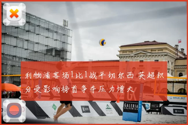 利物浦客场1比1战平切尔西 英超积分受影响榜首争夺压力增大