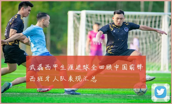 武磊西甲生涯进球全回顾中国前锋西班牙人队表现汇总