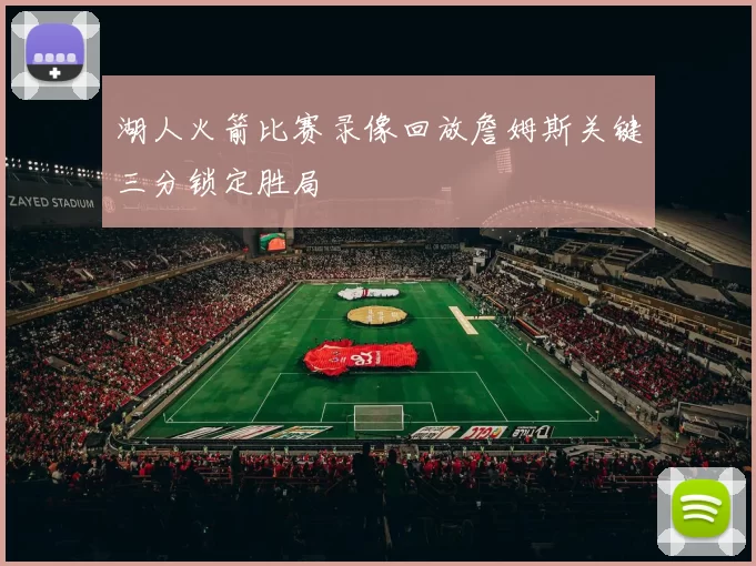 湖人火箭比赛录像回放詹姆斯关键三分锁定胜局