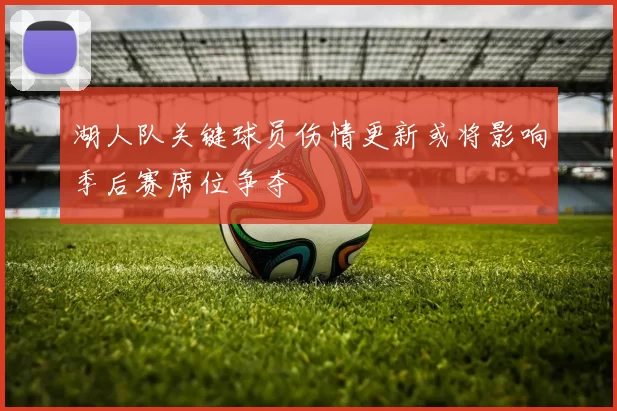 湖人队关键球员伤情更新或将影响季后赛席位争夺