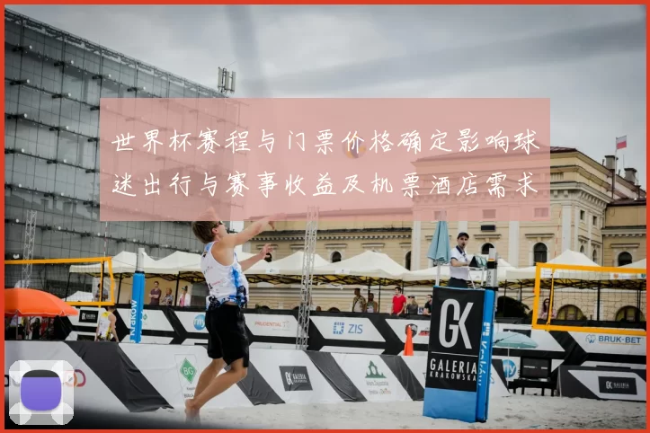 世界杯赛程与门票价格确定影响球迷出行与赛事收益及机票酒店需求上升