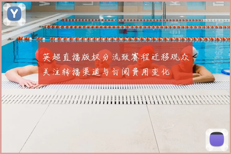 英超直播版权分流致赛程迁移观众关注转播渠道与订阅费用变化