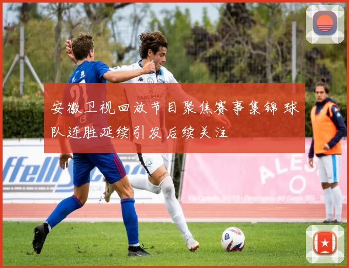 安徽卫视回放节目聚焦赛事集锦 球队连胜延续引发后续关注