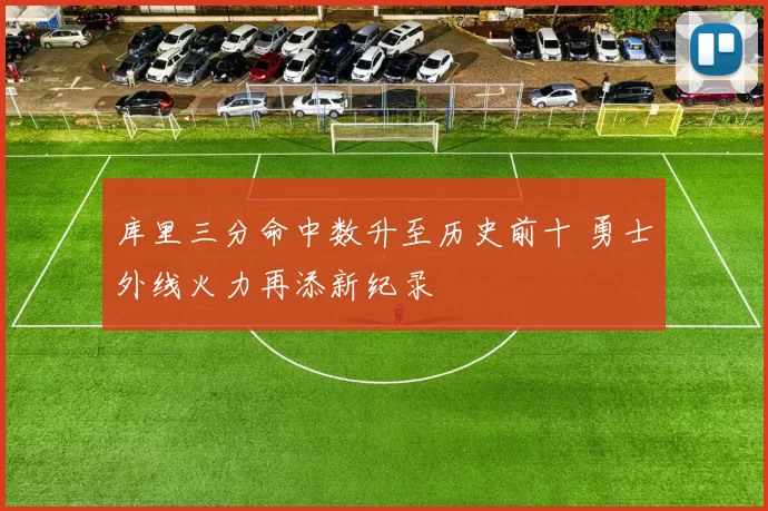 库里三分命中数升至历史前十 勇士外线火力再添新纪录