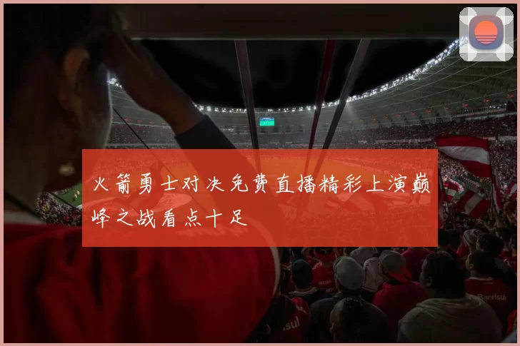 火箭勇士对决免费直播精彩上演巅峰之战看点十足