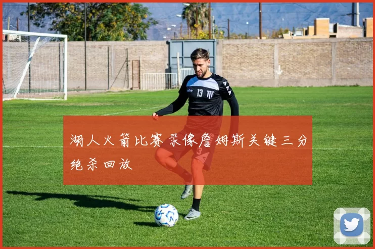 湖人火箭比赛录像詹姆斯关键三分绝杀回放