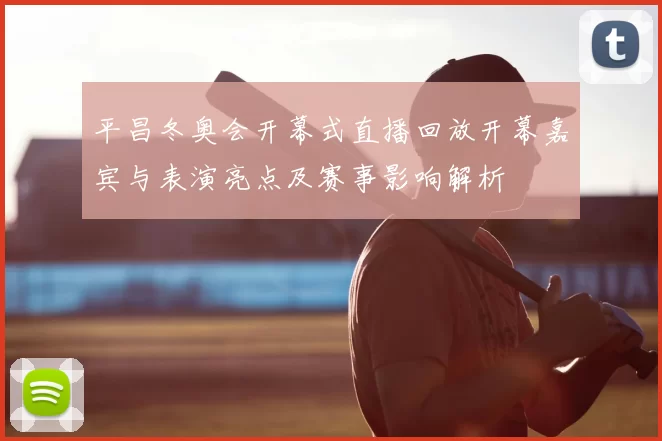 平昌冬奥会开幕式直播回放开幕嘉宾与表演亮点及赛事影响解析