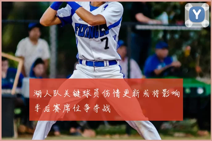 湖人队关键球员伤情更新或将影响季后赛席位争夺战