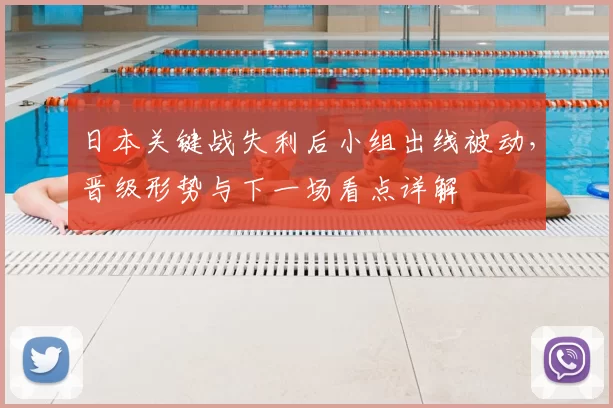 日本关键战失利后小组出线被动，晋级形势与下一场看点详解