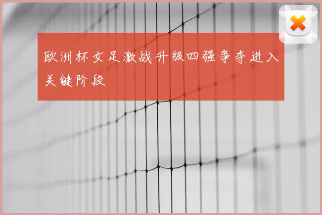 欧洲杯女足激战升级四强争夺进入关键阶段