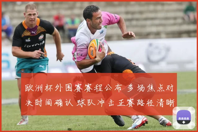 欧洲杯外围赛赛程公布 多场焦点对决时间确认 球队冲击正赛路径清晰