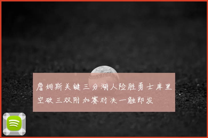 詹姆斯关键三分湖人险胜勇士库里空砍三双附加赛对决一触即发