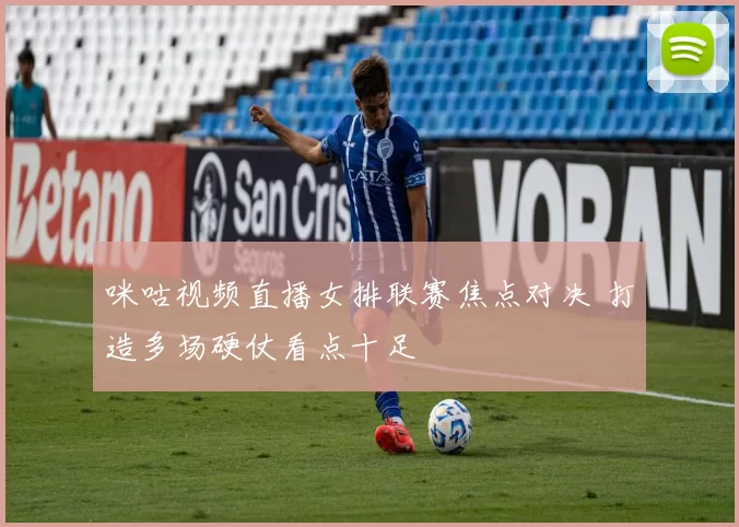 咪咕视频直播女排联赛焦点对决 打造多场硬仗看点十足