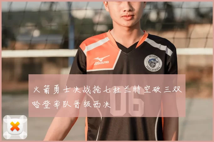 火箭勇士决战抢七杜兰特空砍三双哈登率队晋级西决