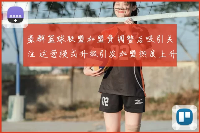 豪群篮球联盟加盟费调整后吸引关注 运营模式升级引发加盟热度上升