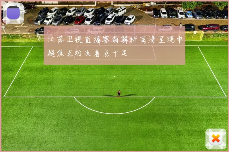 江苏卫视直播赛前解析高清呈现中超焦点对决看点十足