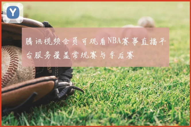 腾讯视频会员可观看NBA赛事直播平台服务覆盖常规赛与季后赛