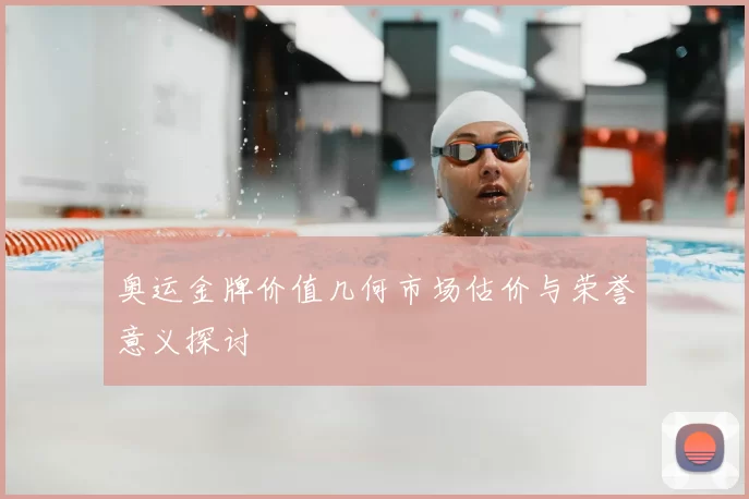 奥运金牌价值几何市场估价与荣誉意义探讨