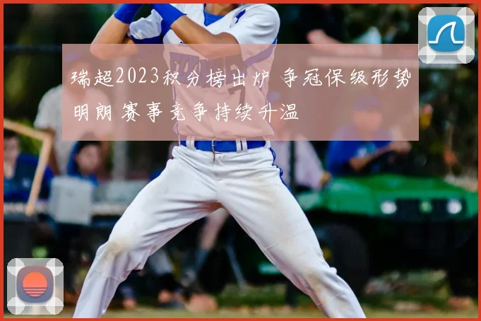 瑞超2023积分榜出炉 争冠保级形势明朗 赛事竞争持续升温