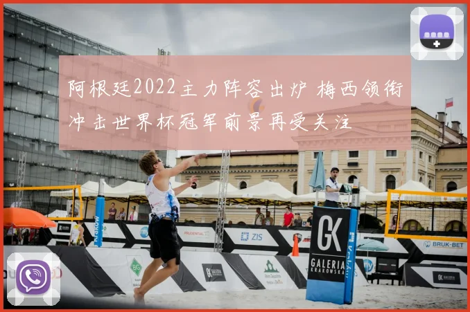 阿根廷2022主力阵容出炉 梅西领衔冲击世界杯冠军前景再受关注