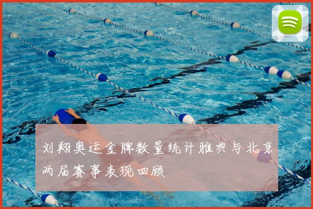 刘翔奥运金牌数量统计雅典与北京两届赛事表现回顾