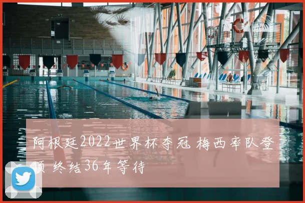 阿根廷2022世界杯夺冠 梅西率队登顶 终结36年等待