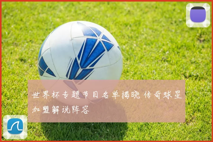 世界杯专题节目名单揭晓 传奇球星加盟解说阵容