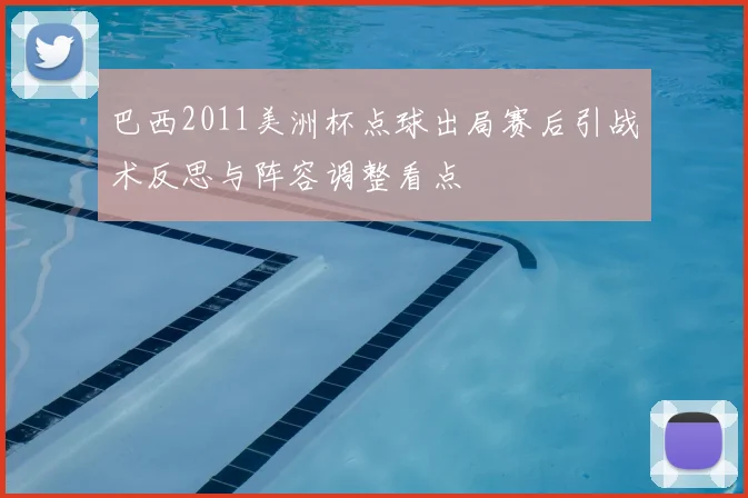 巴西2011美洲杯点球出局赛后引战术反思与阵容调整看点