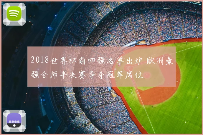 2018世界杯前四强名单出炉 欧洲豪强会师半决赛争夺冠军席位